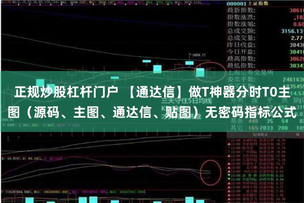 正规炒股杠杆门户 【通达信】做T神器分时T0主图（源码、主图、通达信、贴图）无密码指标公式