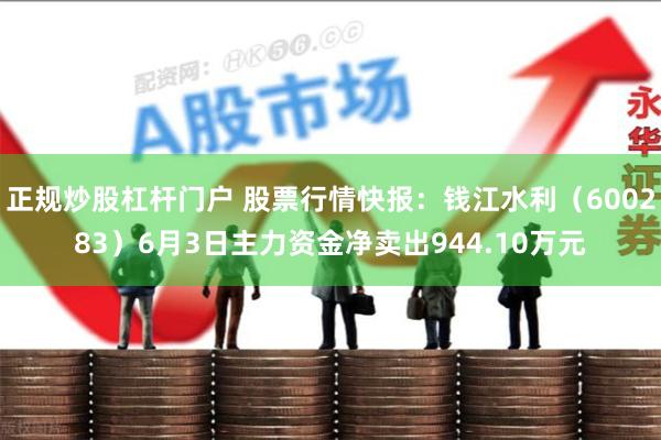 正规炒股杠杆门户 股票行情快报：钱江水利（600283）6月3日主力资金净卖出944.10万元