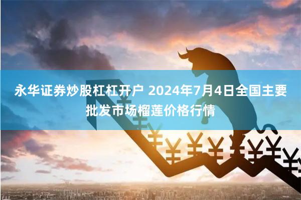 永华证券炒股杠杠开户 2024年7月4日全国主要批发市场榴莲价格行情