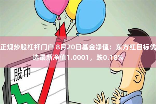 正规炒股杠杆门户 8月20日基金净值：东方红目标优选最新净值1.0001，跌0.18%