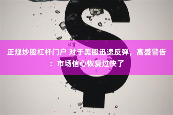 正规炒股杠杆门户 对于美股迅速反弹，高盛警告：市场信心恢复过快了